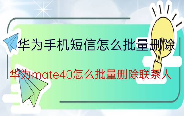 华为手机短信怎么批量删除 华为mate40怎么批量删除联系人？